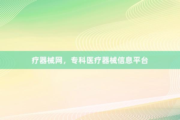 疗器械网，专科医疗器械信息平台
