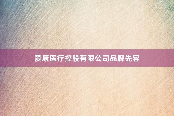 爱康医疗控股有限公司品牌先容