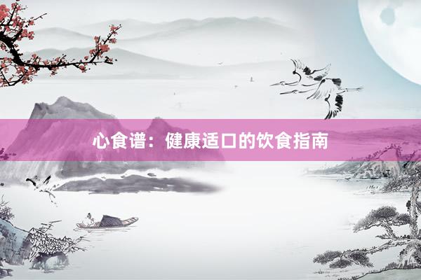 心食谱:健康适口的饮食指南