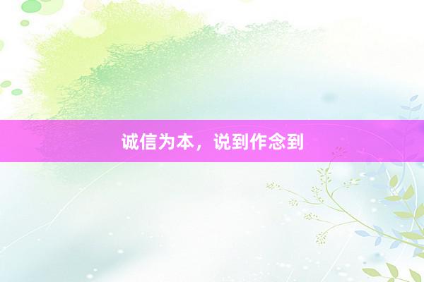 诚信为本，说到作念到